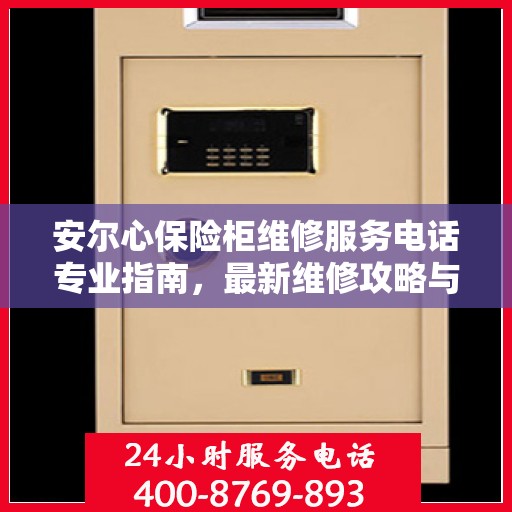 安尔心保险柜维修服务电话专业指南，最新维修攻略与联系方式