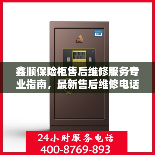 鑫顺保险柜售后维修服务专业指南，最新售后维修电话及攻略
