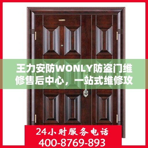王力安防WONLY防盗门维修售后中心，一站式维修攻略与全方位服务体验