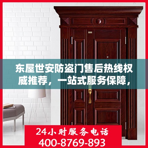 东屋世安防盗门售后热线权威推荐，一站式服务保障，让您安心无忧！