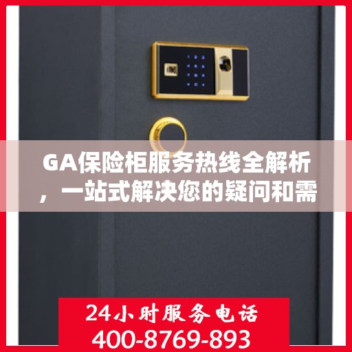 GA保险柜服务热线全解析，一站式解决您的疑问和需求