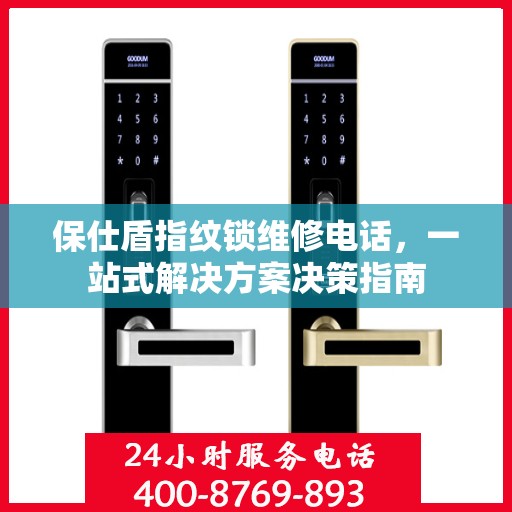 保仕盾指纹锁维修电话，一站式解决方案决策指南