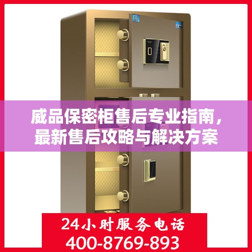 威品保密柜售后专业指南，最新售后攻略与解决方案