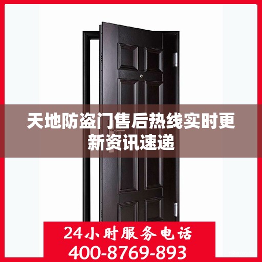 天地防盗门售后热线实时更新资讯速递