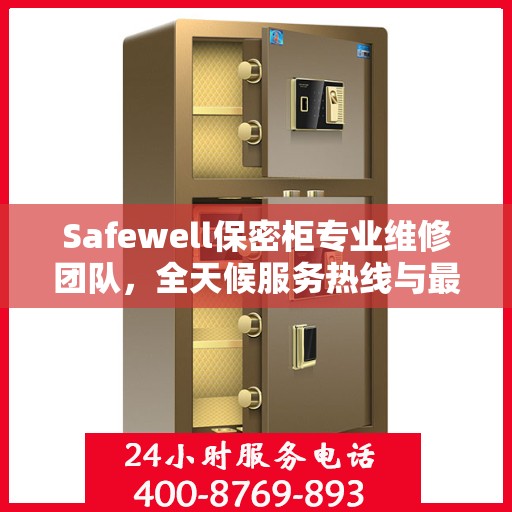 Safewell保密柜专业维修团队，全天候服务热线与最新权威推荐