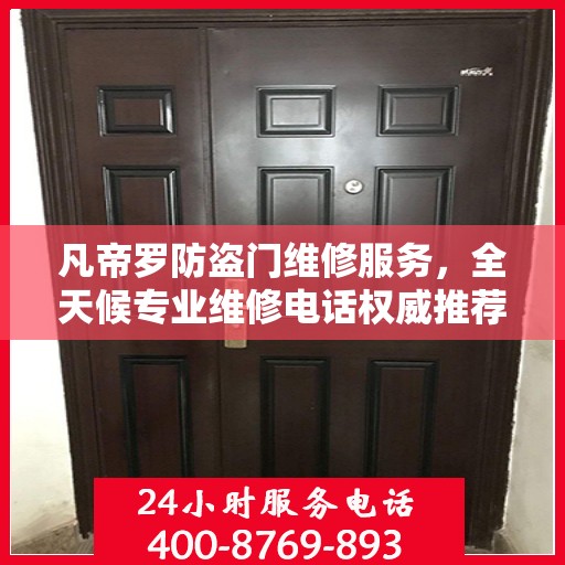 凡帝罗防盗门维修服务，全天候专业维修电话权威推荐
