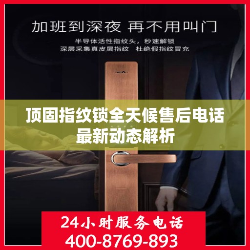顶固指纹锁全天候售后电话最新动态解析