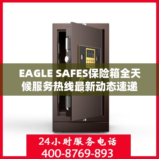 EAGLE SAFES保险箱全天候服务热线最新动态速递