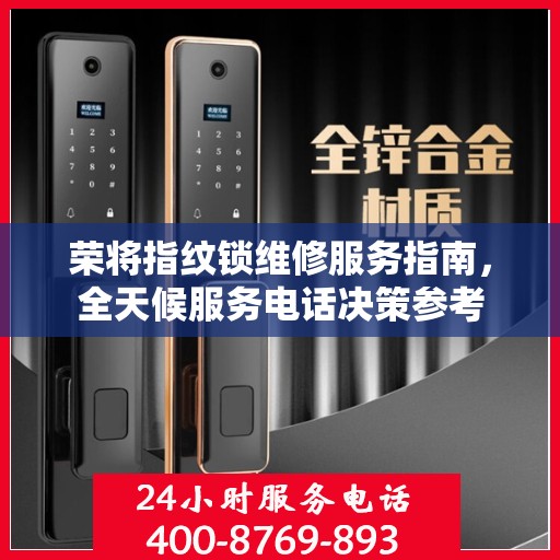 荣将指纹锁维修服务指南，全天候服务电话决策参考