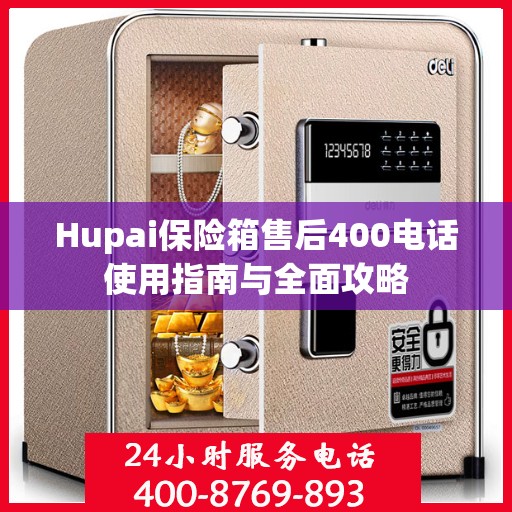 Hupai保险箱售后400电话使用指南与全面攻略