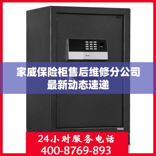 家威保险柜售后维修分公司最新动态速递