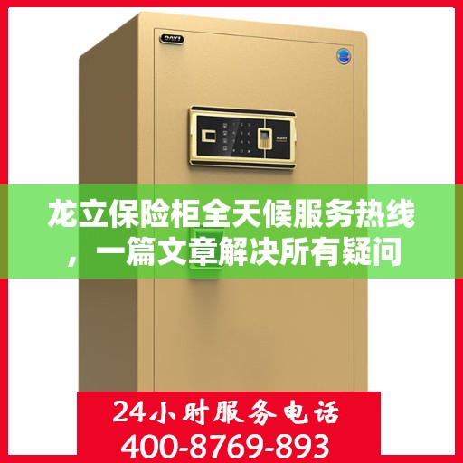 龙立保险柜全天候服务热线，一篇文章解决所有疑问