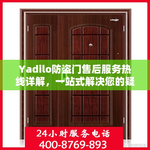 Yadilo防盗门售后服务热线详解，一站式解决您的疑问和需求