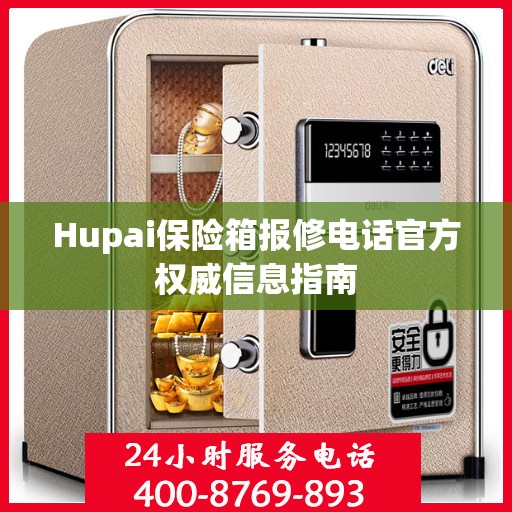 Hupai保险箱报修电话官方权威信息指南