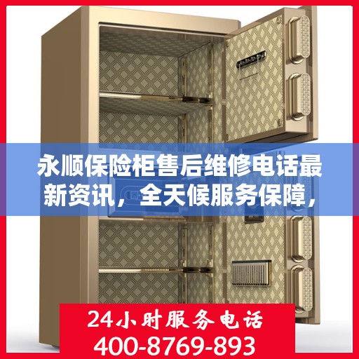 永顺保险柜售后维修电话最新资讯，全天候服务保障，让您无忧使用！