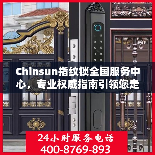 Chinsun指纹锁全国服务中心，专业权威指南引领您走向智能安全之门