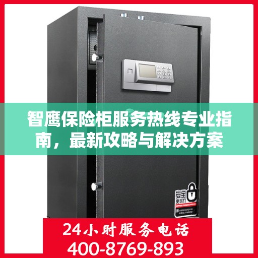 智鹰保险柜服务热线专业指南，最新攻略与解决方案