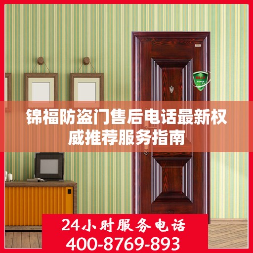 锦福防盗门售后电话最新权威推荐服务指南