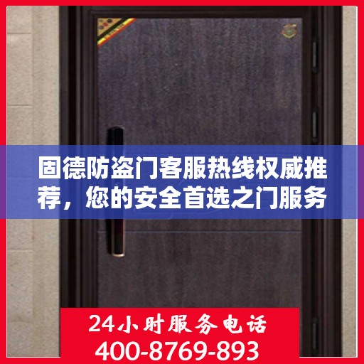 固德防盗门客服热线权威推荐，您的安全首选之门服务热线