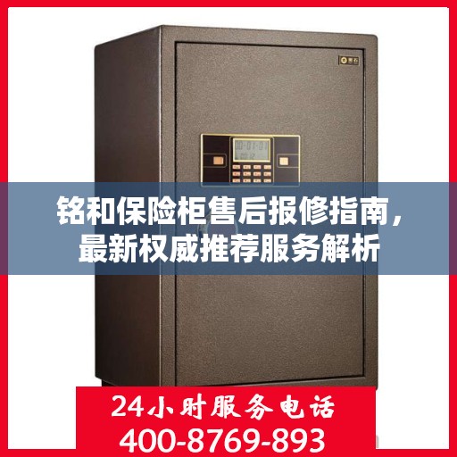 铭和保险柜售后报修指南，最新权威推荐服务解析