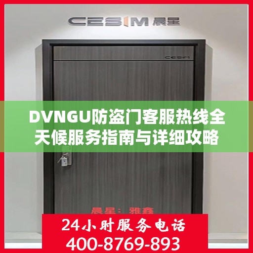 DVNGU防盗门客服热线全天候服务指南与详细攻略