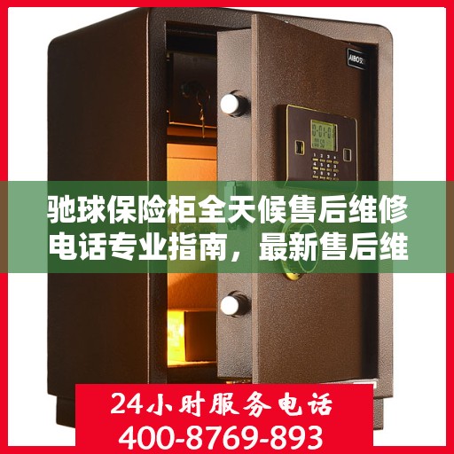驰球保险柜全天候售后维修电话专业指南，最新售后维修攻略