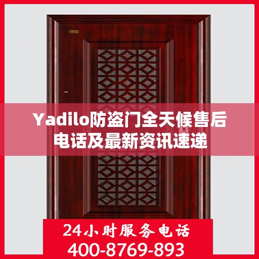 Yadilo防盗门全天候售后电话及最新资讯速递