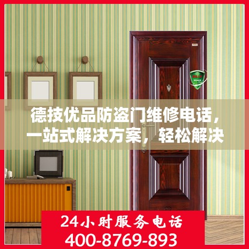 德技优品防盗门维修电话，一站式解决方案，轻松解决您的维修难题
