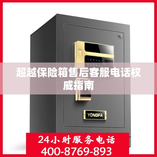 超越保险箱售后客服电话权威指南