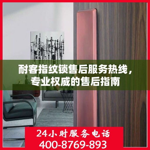 耐客指纹锁售后服务热线，专业权威的售后指南