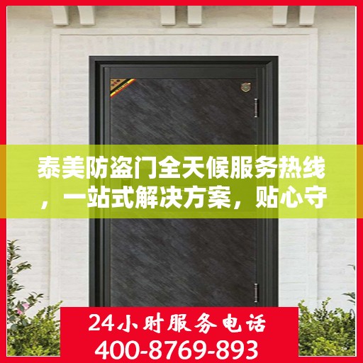 泰美防盗门全天候服务热线，一站式解决方案，贴心守护您的安全需求
