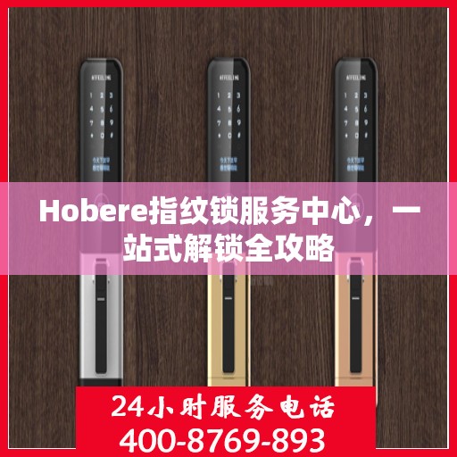 Hobere指纹锁服务中心，一站式解锁全攻略