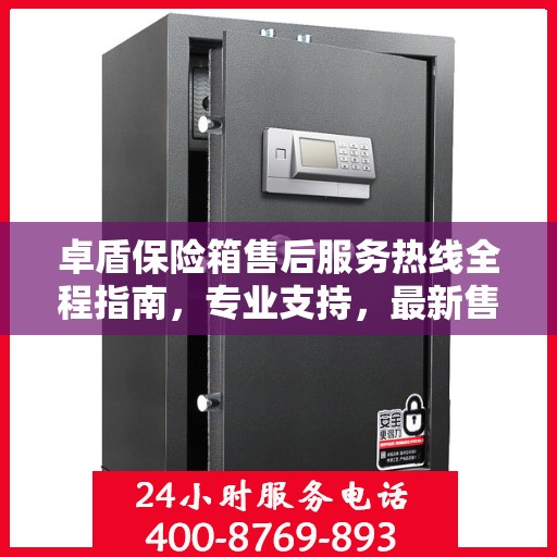 卓盾保险箱售后服务热线全程指南，专业支持，最新售后攻略