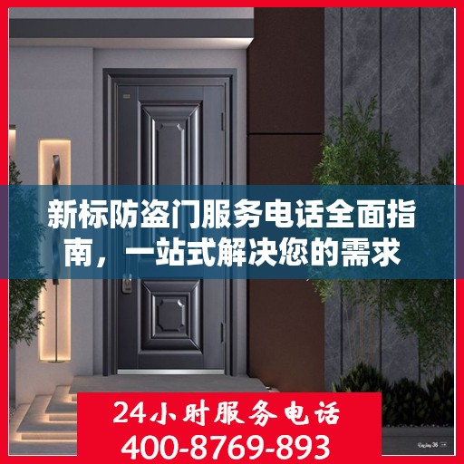 新标防盗门服务电话全面指南，一站式解决您的需求