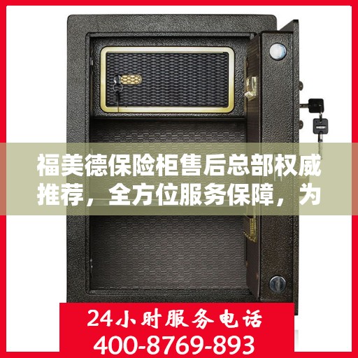 福美德保险柜售后总部权威推荐，全方位服务保障，为您的财产安全保驾护航