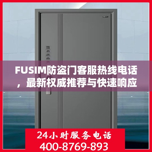 FUSIM防盗门客服热线电话，最新权威推荐与快速响应服务