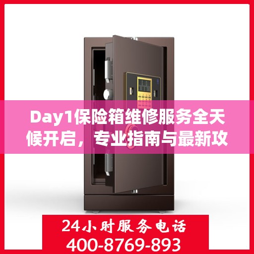 Day1保险箱维修服务全天候开启，专业指南与最新攻略