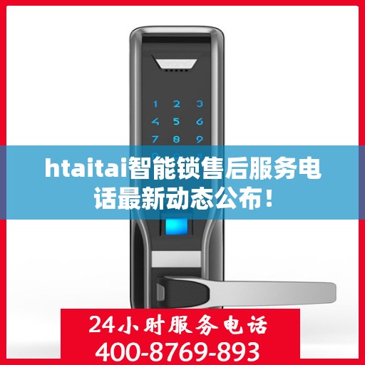 htaitai智能锁售后服务电话最新动态公布！