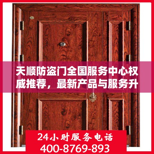 天顺防盗门全国服务中心权威推荐，最新产品与服务升级指南
