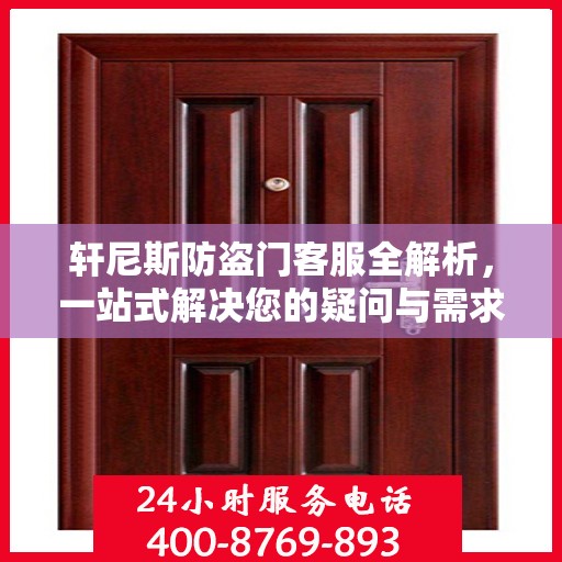 轩尼斯防盗门客服全解析，一站式解决您的疑问与需求