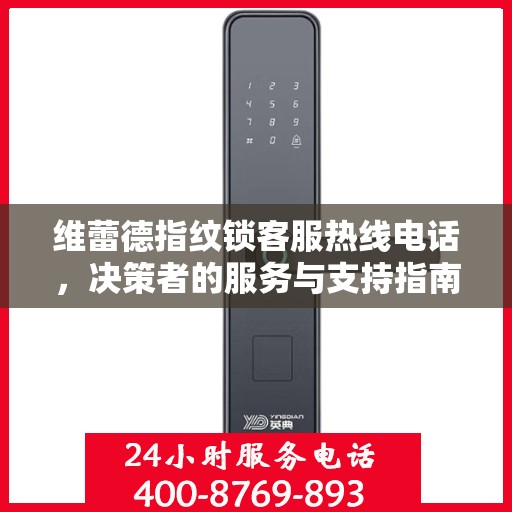 维蕾德指纹锁客服热线电话，决策者的服务与支持指南