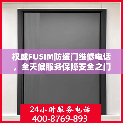 权威FUSIM防盗门维修电话，全天候服务保障安全之门无忧