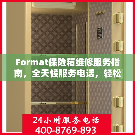 Format保险箱维修服务指南，全天候服务电话，轻松解决维修难题