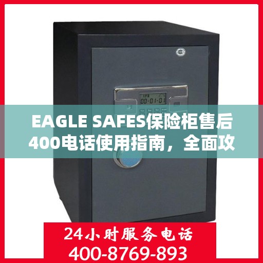 EAGLE SAFES保险柜售后400电话使用指南，全面攻略与细节解析