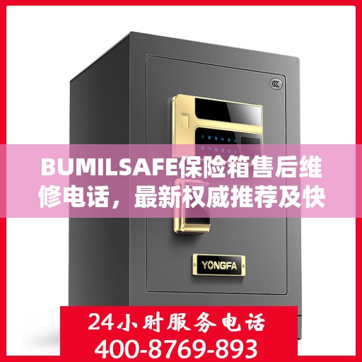 BUMILSAFE保险箱售后维修电话，最新权威推荐及快速响应服务