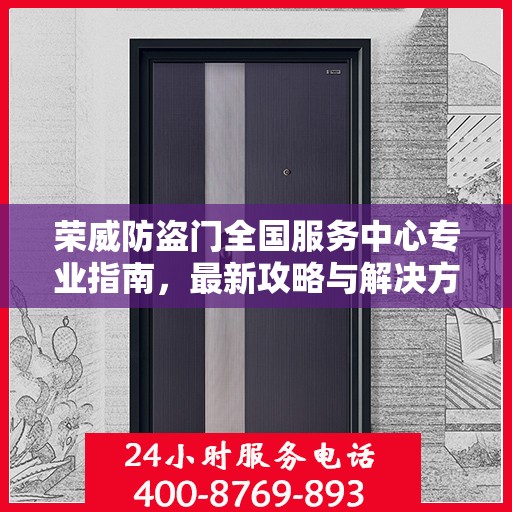 荣威防盗门全国服务中心专业指南，最新攻略与解决方案