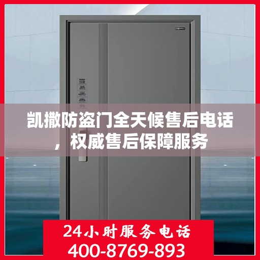 凯撒防盗门全天候售后电话，权威售后保障服务