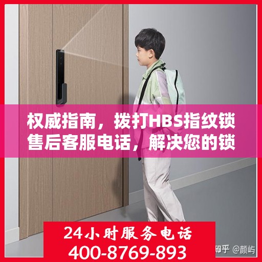 权威指南，拨打HBS指纹锁售后客服电话，解决您的锁事疑虑