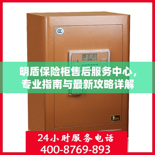 明盾保险柜售后服务中心，专业指南与最新攻略详解