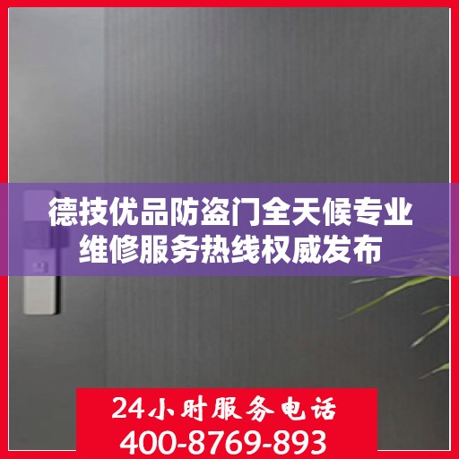 德技优品防盗门全天候专业维修服务热线权威发布